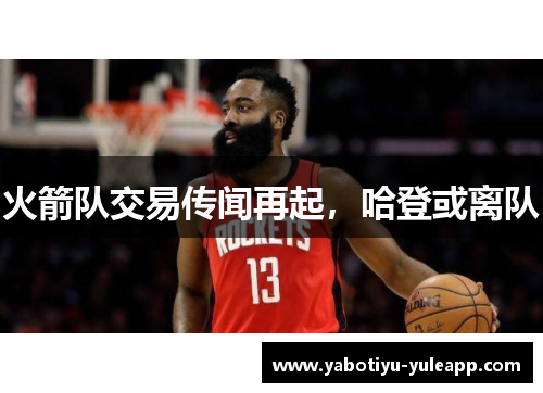 火箭队交易传闻再起，哈登或离队