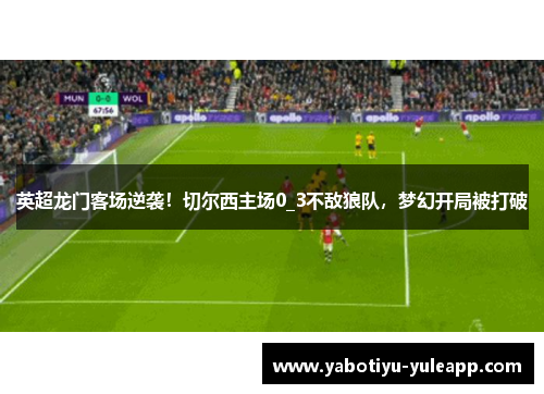 英超龙门客场逆袭！切尔西主场0_3不敌狼队，梦幻开局被打破