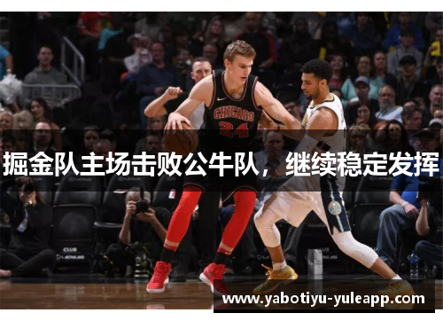 掘金队主场击败公牛队，继续稳定发挥