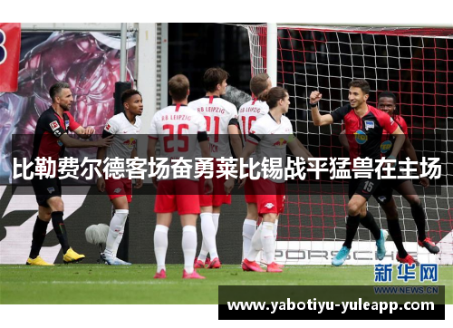 比勒费尔德客场奋勇莱比锡战平猛兽在主场