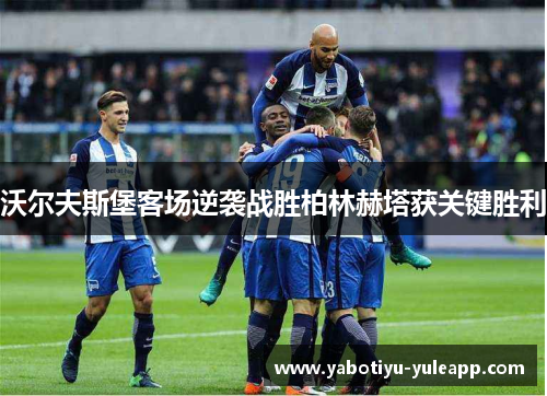沃尔夫斯堡客场逆袭战胜柏林赫塔获关键胜利