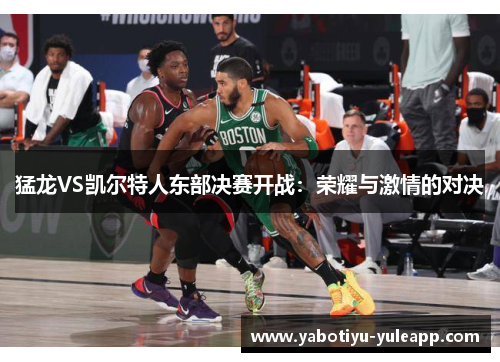 猛龙VS凯尔特人东部决赛开战：荣耀与激情的对决