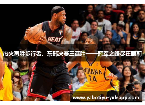 热火再胜步行者，东部决赛三连胜——冠军之路尽在眼前