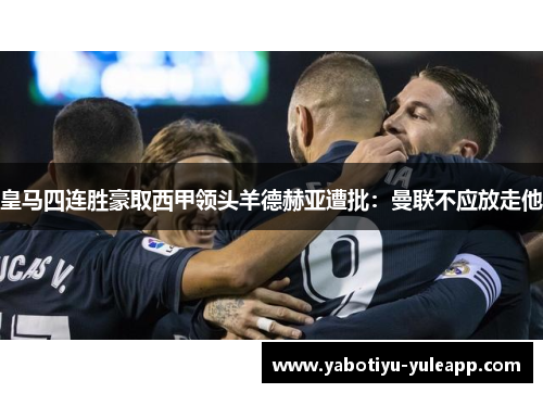 皇马四连胜豪取西甲领头羊德赫亚遭批：曼联不应放走他