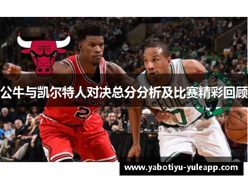 公牛与凯尔特人对决总分分析及比赛精彩回顾