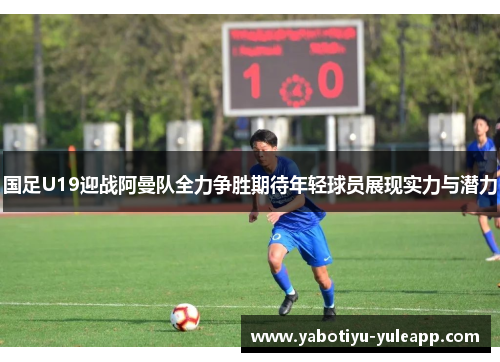 国足U19迎战阿曼队全力争胜期待年轻球员展现实力与潜力