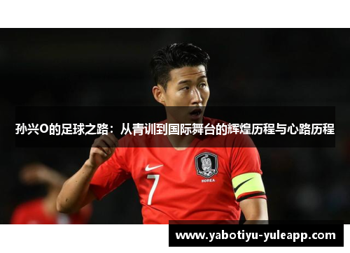 孙兴O的足球之路：从青训到国际舞台的辉煌历程与心路历程