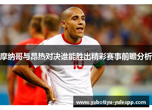 摩纳哥与昂热对决谁能胜出精彩赛事前瞻分析