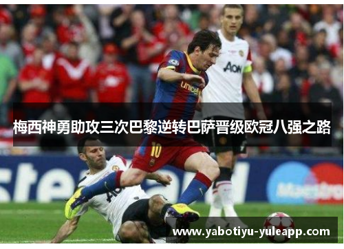 梅西神勇助攻三次巴黎逆转巴萨晋级欧冠八强之路