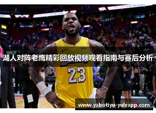 湖人对阵老鹰精彩回放视频观看指南与赛后分析