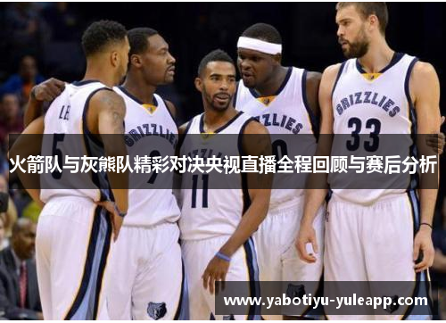 火箭队与灰熊队精彩对决央视直播全程回顾与赛后分析