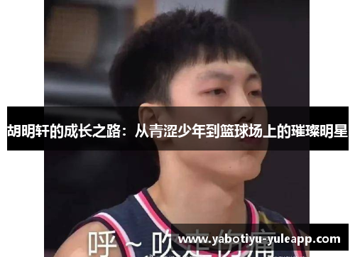 胡明轩的成长之路：从青涩少年到篮球场上的璀璨明星