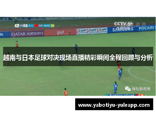 越南与日本足球对决现场直播精彩瞬间全程回顾与分析