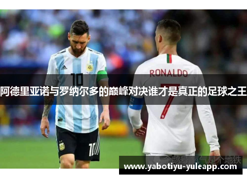 阿德里亚诺与罗纳尔多的巅峰对决谁才是真正的足球之王