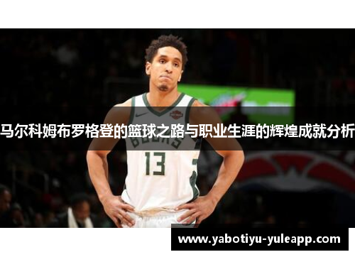 马尔科姆布罗格登的篮球之路与职业生涯的辉煌成就分析